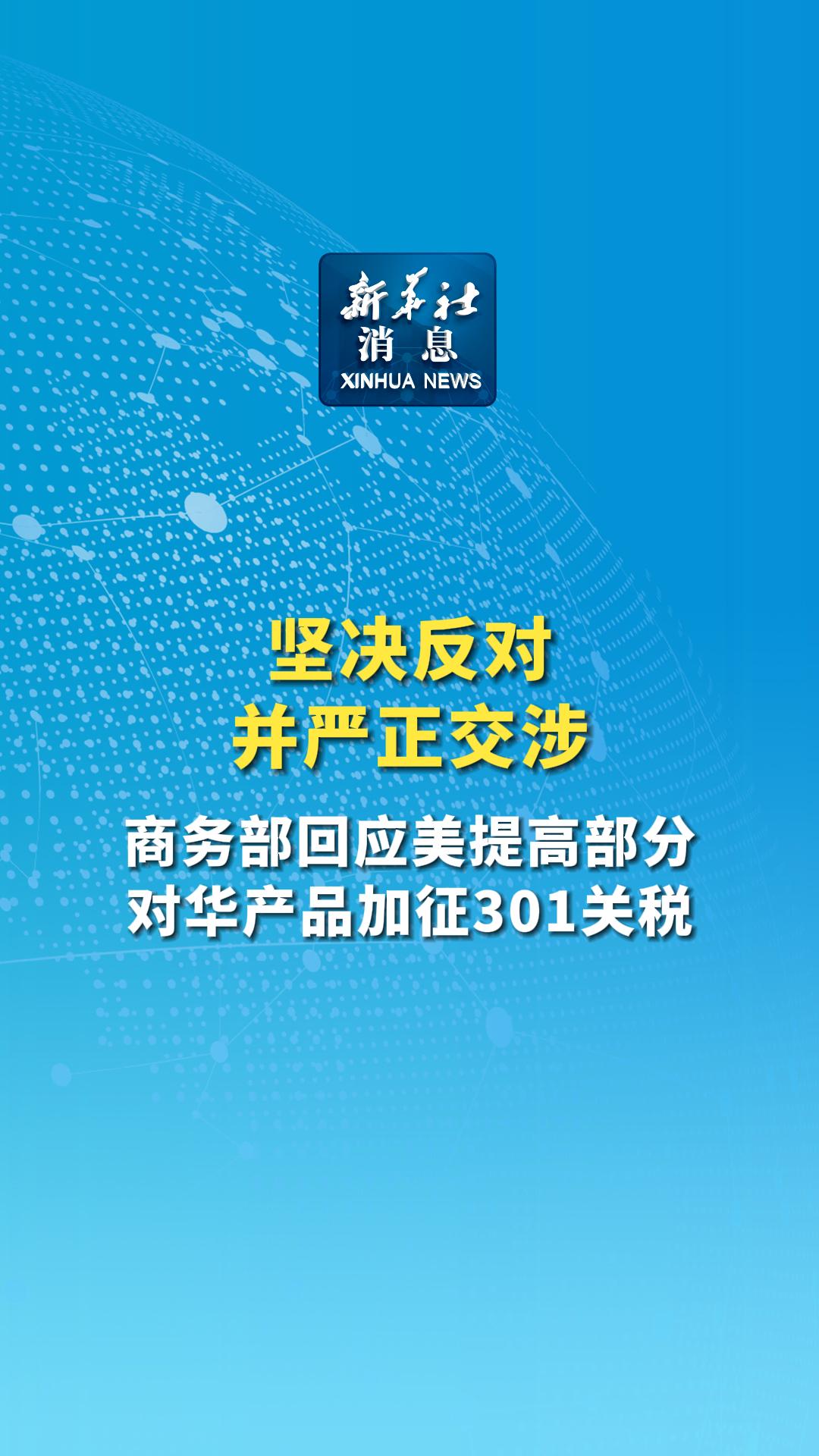 新华社消息丨坚决反对并严正交涉 商务部回应美提高部分对华产品加征301关税 - 新华网客户端