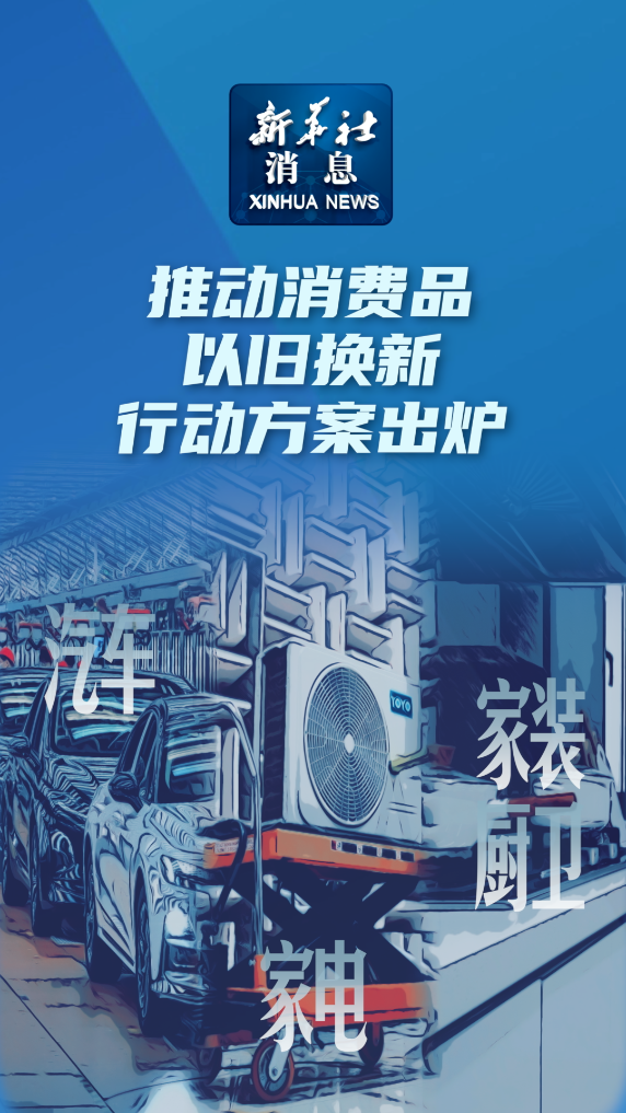新华社消息｜推动消费品以旧换新行动方案出炉 - 新华网客户端