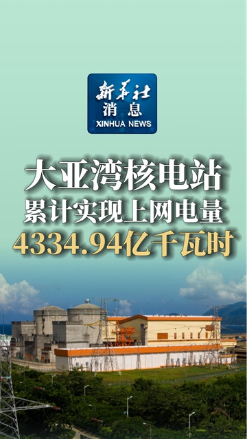 新华社消息｜大亚湾核电站累计实现上网电量4334.94亿千瓦时 - 新华网客户端