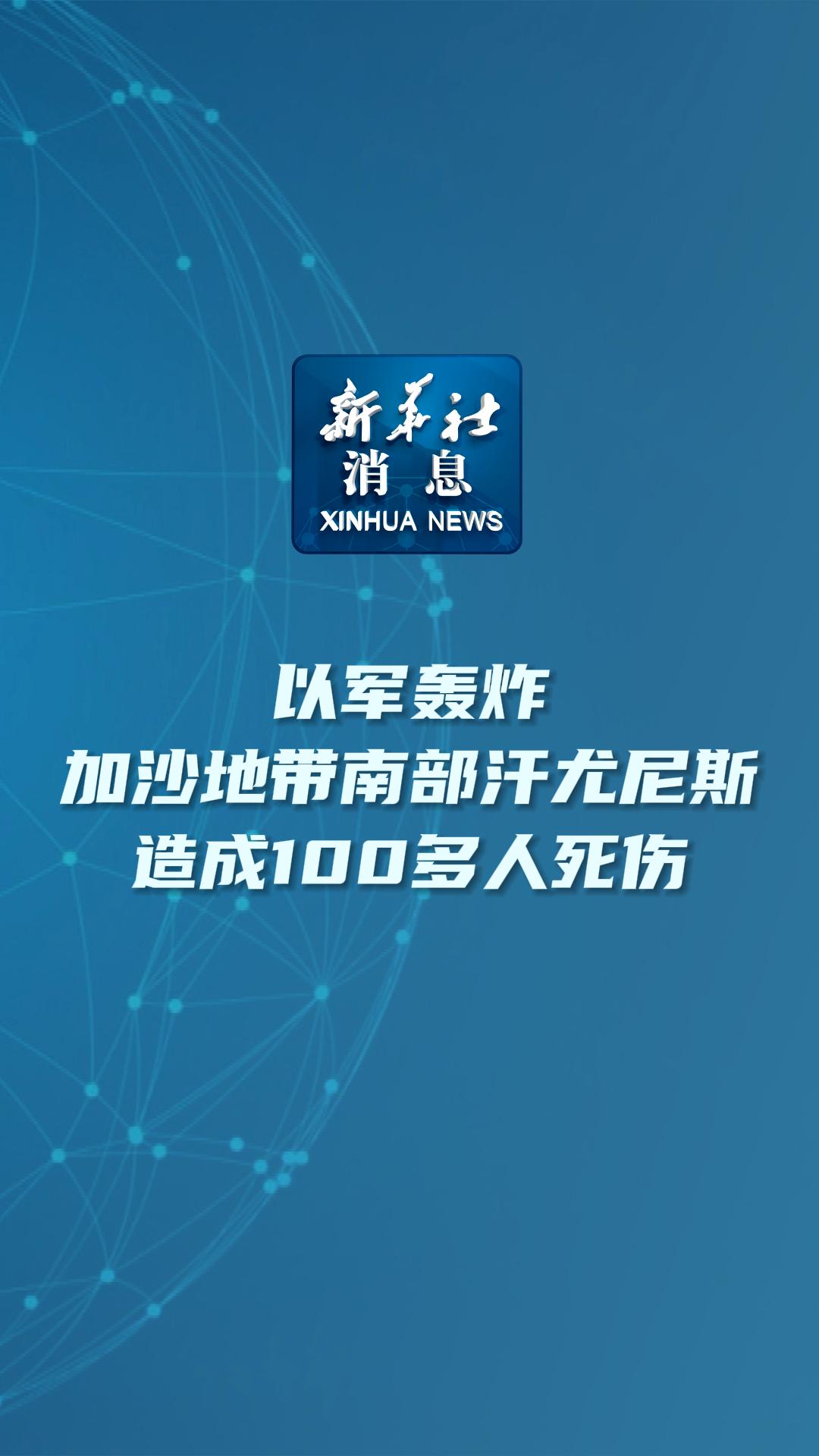 新华社消息｜以军轰炸加沙地带南部汗尤尼斯 造成100多人死伤 - 新华网客户端