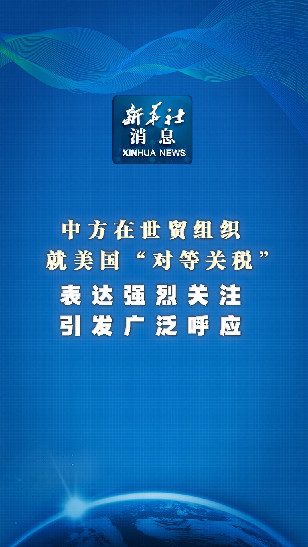 新华社消息｜中方在世贸组织就美国“对等关税”表达强烈关注 引发广泛呼应 - 新华网客户端