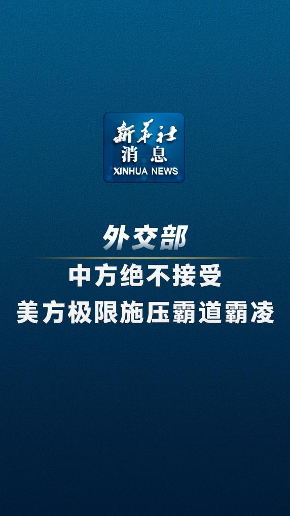 新华社消息丨外交部：中方绝不接受美方极限施压霸道霸凌 - 新华网客户端