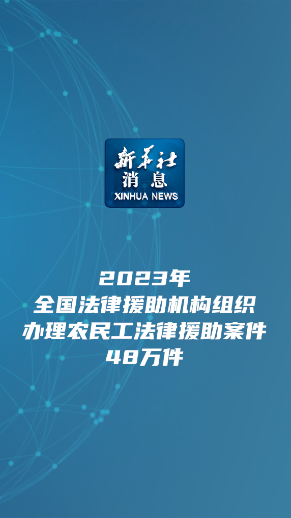 新华社消息｜2023年全国法律援助机构组织办理农民工法律援助案件48万件 - 新华网客户端
