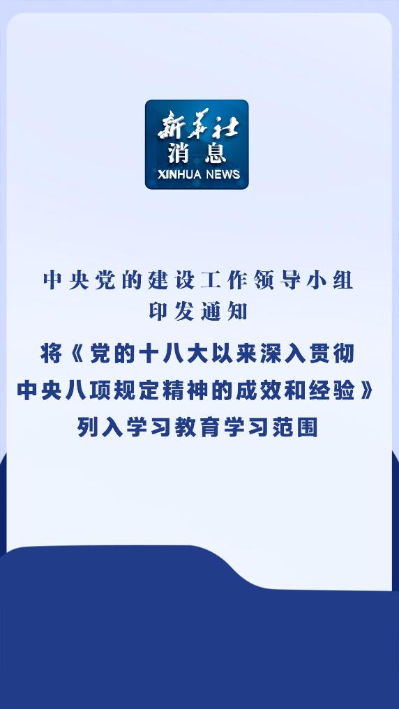 新华社消息丨中央党的建设工作领导小组印发通知 将《党的十八大以来深入贯彻中央八项规定精神的成效和经验》列入学习教育学习范围 - 新华网客户端