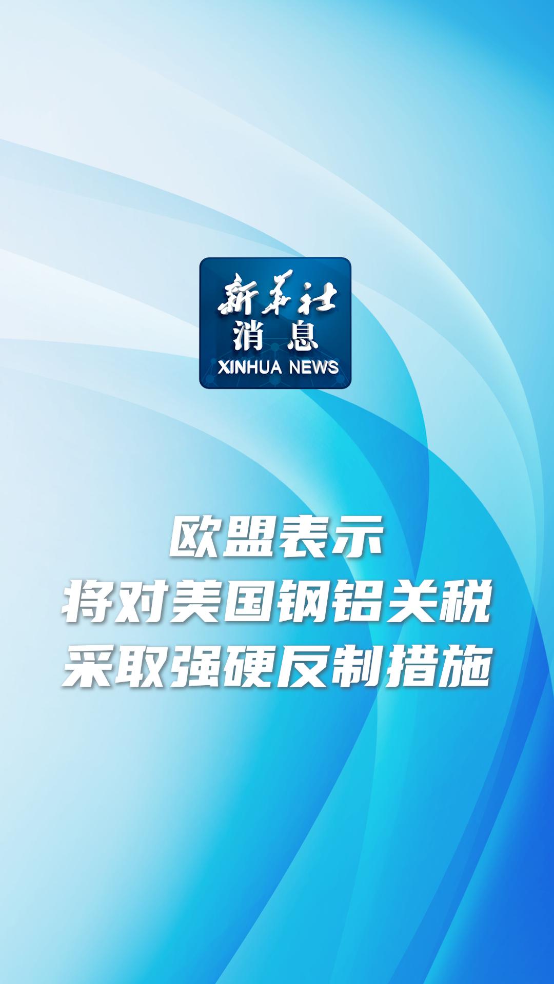 新华社消息丨欧盟表示将对美国钢铝关税采取强硬反制措施 - 新华网客户端