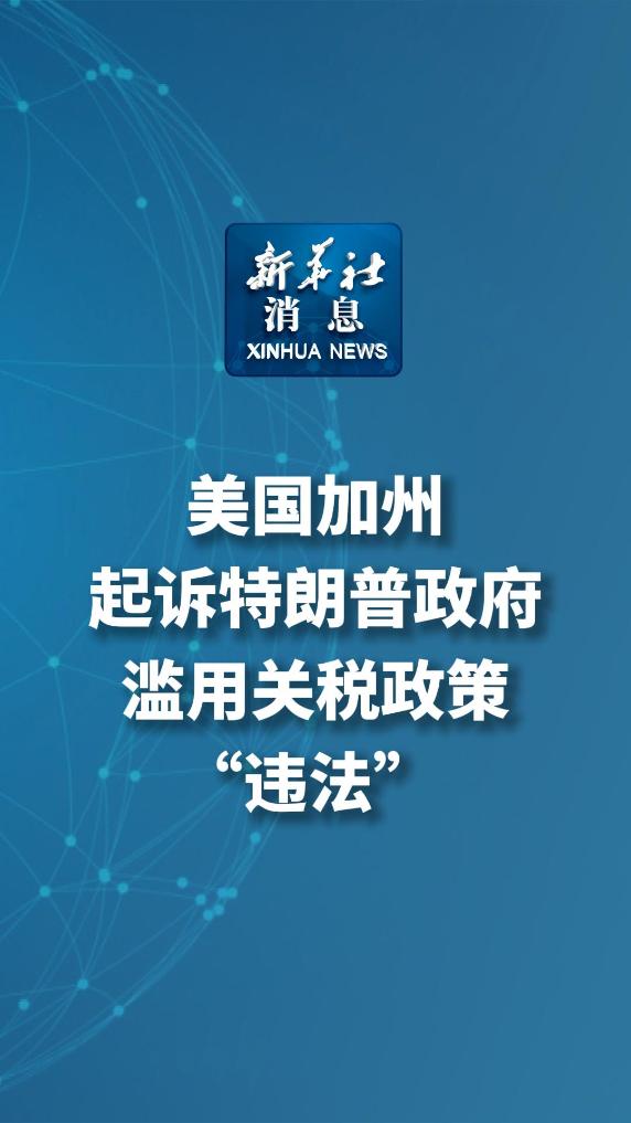 新华社消息｜美国加州起诉特朗普政府滥用关税政策“违法” - 新华网客户端