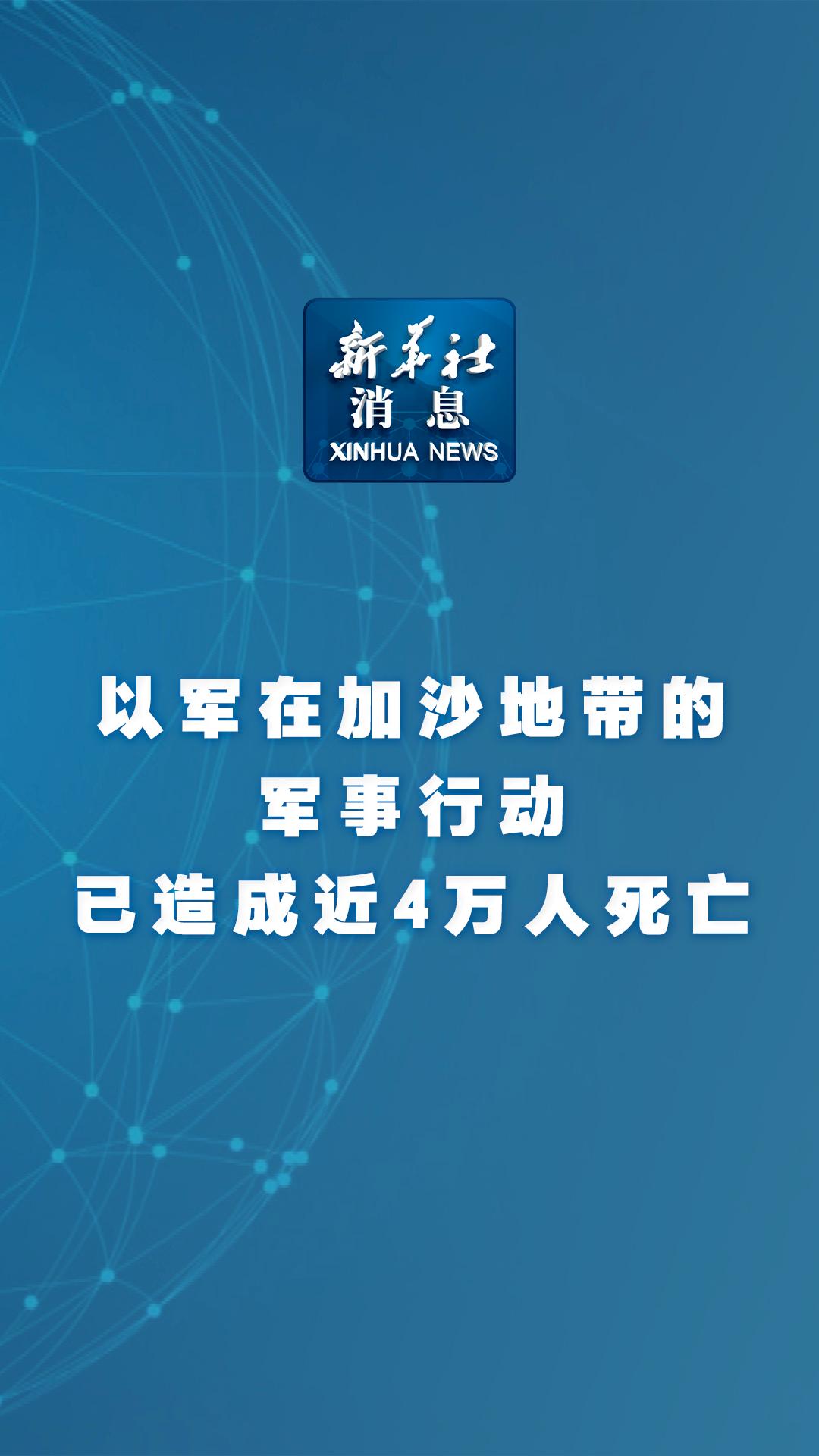 新华社消息丨以军在加沙地带的军事行动已造成近4万人死亡 - 新华网客户端