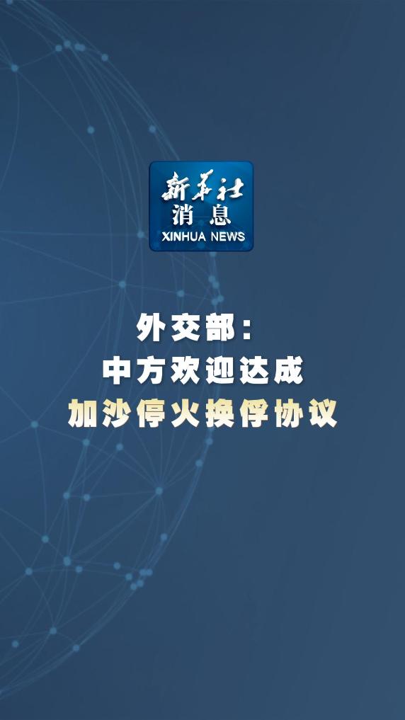 新华社消息丨外交部：中方欢迎达成加沙停火换俘协议 - 新华网客户端