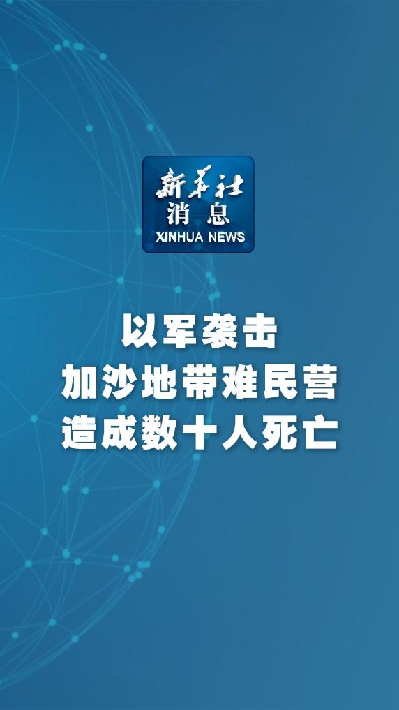 新华社消息丨以军袭击加沙地带难民营造成数十人死亡 - 新华网客户端