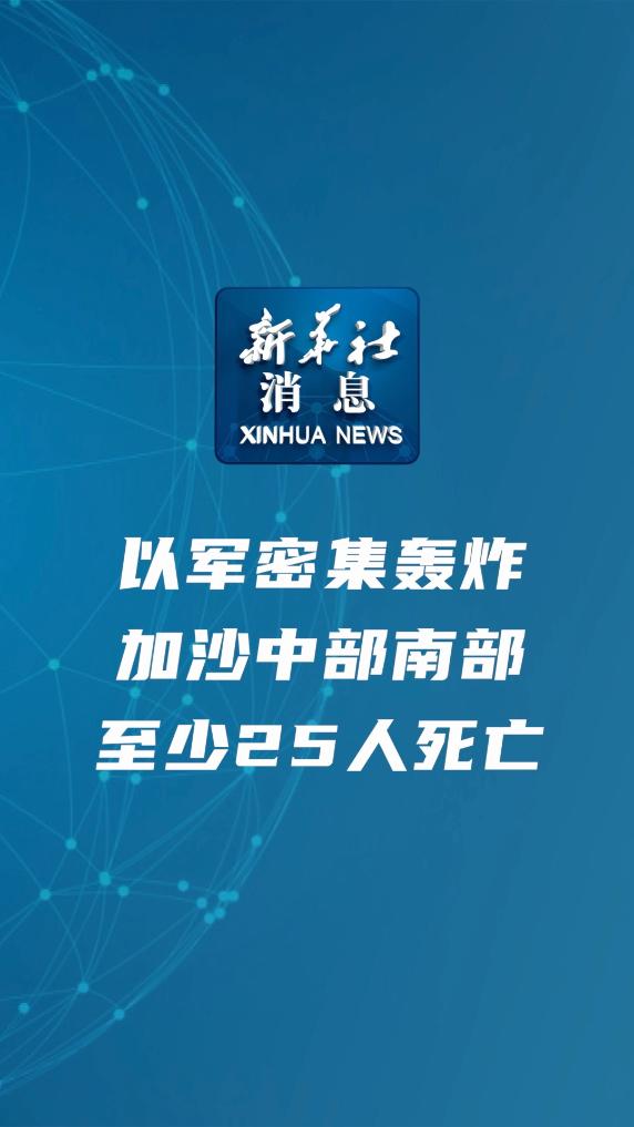 新华社消息丨以军密集轰炸加沙中部南部至少25人死亡 - 新华网客户端